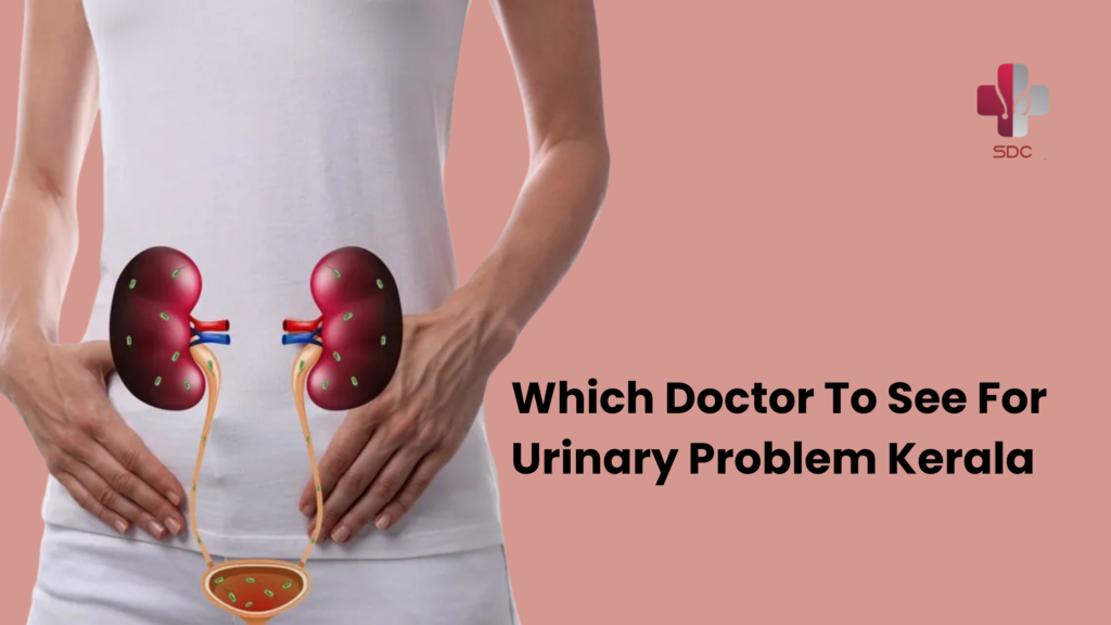 which doctor to see for urinary problem Kerala